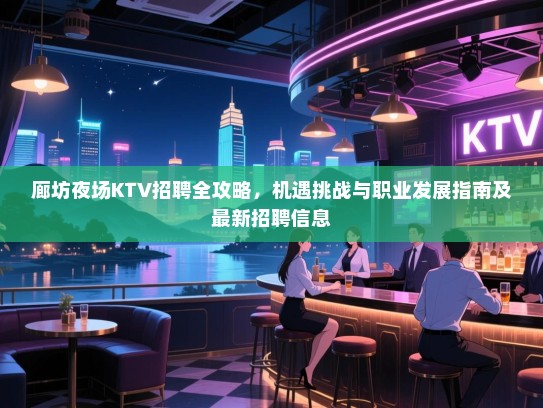 廊坊夜场KTV招聘全攻略，机遇挑战与职业发展指南及最新招聘信息