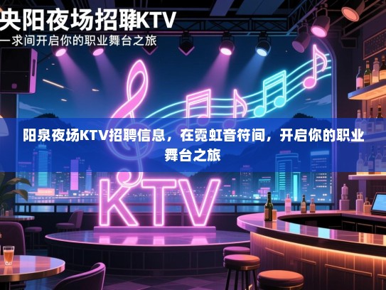 阳泉夜场KTV招聘信息,在霓虹音符间,开启你的职业舞台之旅 阳泉夜场KTV招聘信息,在霓虹音符间,开启你的职业舞台之旅