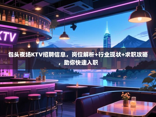 包头夜场KTV招聘信息，岗位解析+行业现状+求职攻略，助你快速入职