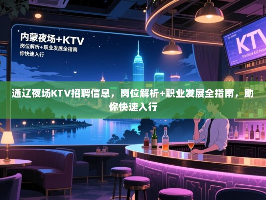 通辽夜场KTV招聘信息,岗位解析+职业发展全指南,助你快速入行 通辽夜场KTV招聘信息,岗位解析+职业发展全指南,助你快速入行