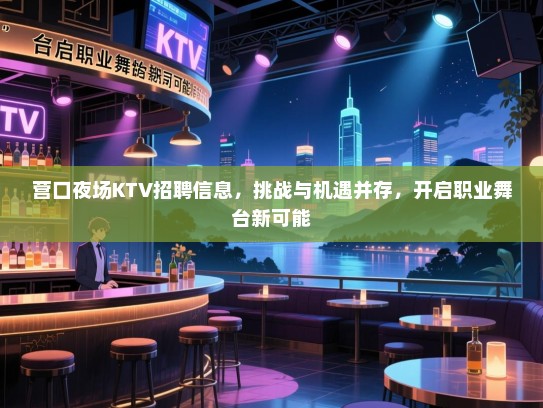 营口夜场KTV招聘信息,挑战与机遇并存,开启职业舞台新可能 营口夜场KTV招聘信息,挑战与机遇并存,开启职业舞台新可能