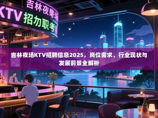 吉林夜场KTV招聘信息2025,岗位需求、行业现状与发展前景全解析 吉林夜场KTV招聘信息2025,岗位需求、行业现状与发展前景全解析