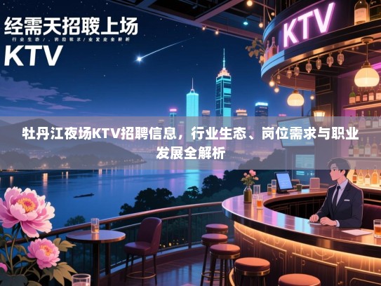牡丹江夜场KTV招聘信息,行业生态、岗位需求与职业发展全解析 牡丹江夜场KTV招聘信息,行业生态、岗位需求与职业发展全解析