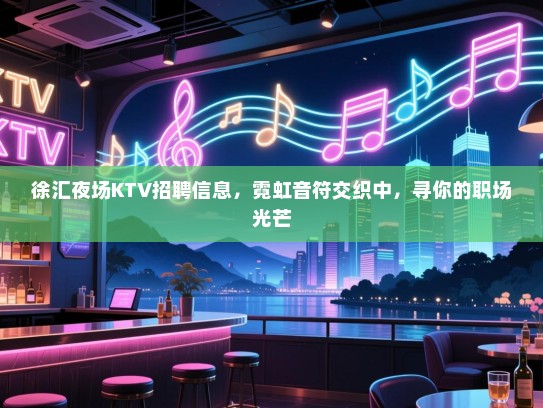 徐汇夜场KTV招聘信息,霓虹音符交织中,寻你的职场光芒 徐汇夜场KTV招聘信息,霓虹音符交织中,寻你的职场光芒