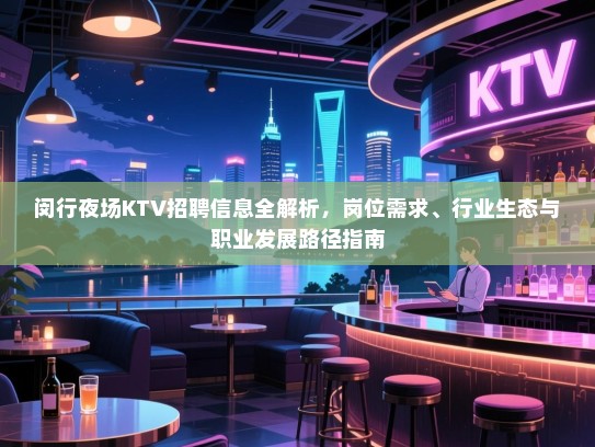 闵行夜场KTV招聘信息全解析,岗位需求、行业生态与职业发展路径指南 闵行夜场KTV招聘信息全解析,岗位需求、行业生态与职业发展路径指南