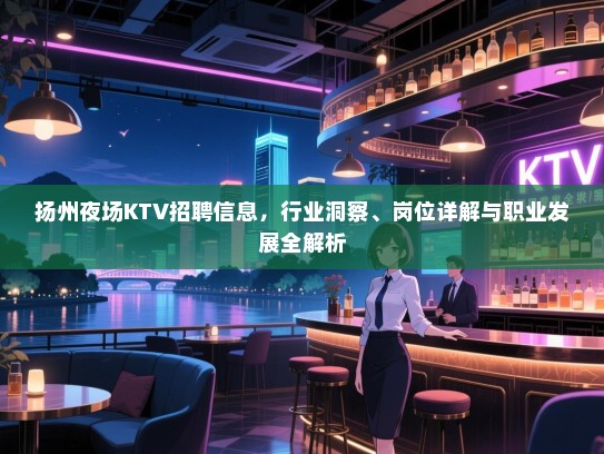 扬州夜场KTV招聘信息,行业洞察、岗位详解与职业发展全解析 扬州夜场KTV招聘信息,行业洞察、岗位详解与职业发展全解析