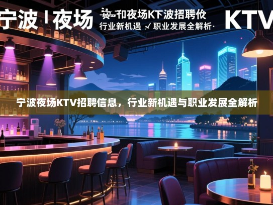 宁波夜场KTV招聘信息,行业新机遇与职业发展全解析 宁波夜场KTV招聘信息,行业新机遇与职业发展全解析