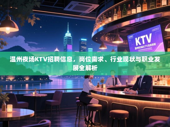 温州夜场KTV招聘信息,岗位需求、行业现状与职业发展全解析 温州夜场KTV招聘信息,岗位需求、行业现状与职业发展全解析