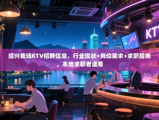 绍兴夜场KTV招聘信息,行业现状+岗位需求+求职指南,本地求职者速看 绍兴夜场KTV招聘信息,行业现状+岗位需求+求职指南,本地求职者速看