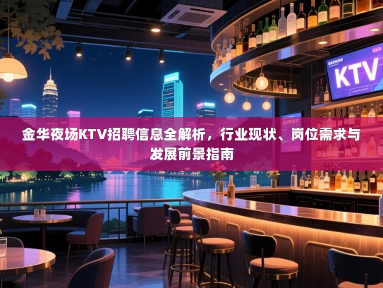 金华夜场KTV招聘信息全解析,行业现状、岗位需求与发展前景指南 金华夜场KTV招聘信息全解析,行业现状、岗位需求与发展前景指南
