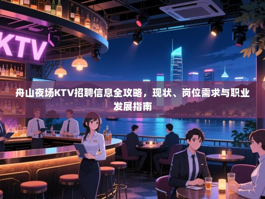 舟山夜场KTV招聘信息全攻略,现状、岗位需求与职业发展指南 舟山夜场KTV招聘信息全攻略,现状、岗位需求与职业发展指南