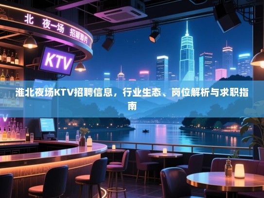 淮北夜场KTV招聘信息，行业生态、岗位解析与求职指南