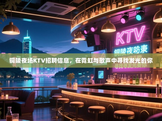铜陵夜场KTV招聘信息,在霓虹与歌声中寻找发光的你 铜陵夜场KTV招聘信息,在霓虹与歌声中寻找发光的你