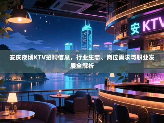 安庆夜场KTV招聘信息，行业生态、岗位需求与职业发展全解析