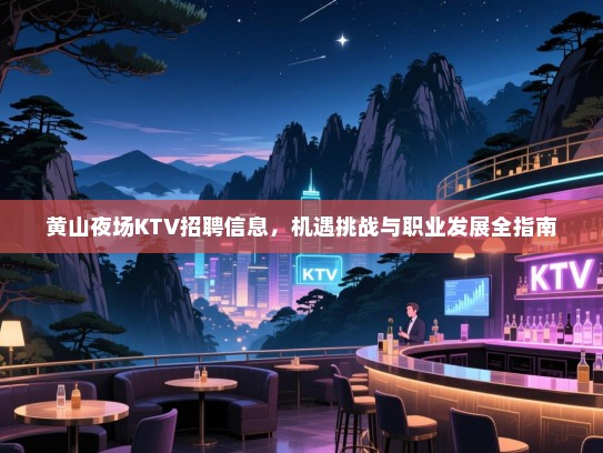 黄山夜场KTV招聘信息,机遇挑战与职业发展全指南 黄山夜场KTV招聘信息,机遇挑战与职业发展全指南