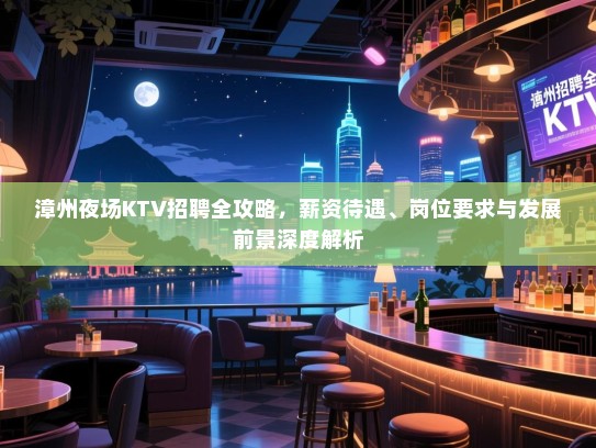 漳州夜场KTV招聘全攻略,薪资待遇、岗位要求与发展前景深度解析 漳州夜场KTV招聘全攻略,薪资待遇、岗位要求与发展前景深度解析