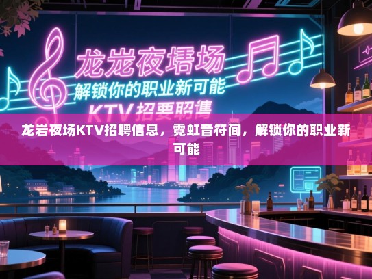 龙岩夜场KTV招聘信息,霓虹音符间,解锁你的职业新可能 龙岩夜场KTV招聘信息,霓虹音符间,解锁你的职业新可能