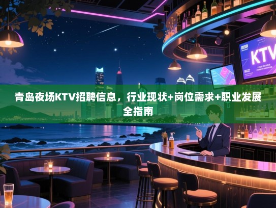 青岛夜场KTV招聘信息,行业现状+岗位需求+职业发展全指南 青岛夜场KTV招聘信息,行业现状+岗位需求+职业发展全指南