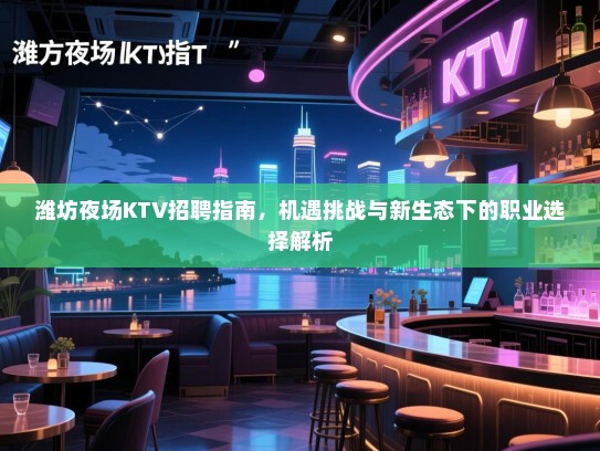 潍坊夜场KTV招聘指南,机遇挑战与新生态下的职业选择解析 潍坊夜场KTV招聘指南,机遇挑战与新生态下的职业选择解析