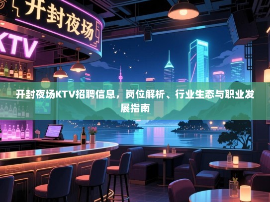 开封夜场KTV招聘信息，岗位解析、行业生态与职业发展指南