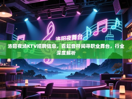 洛阳夜场KTV招聘信息,霓虹音符间寻职业舞台,行业深度解析 洛阳夜场KTV招聘信息,霓虹音符间寻职业舞台,行业深度解析