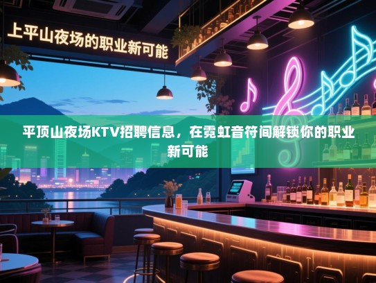 平顶山夜场KTV招聘信息,在霓虹音符间解锁你的职业新可能 平顶山夜场KTV招聘信息,在霓虹音符间解锁你的职业新可能