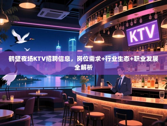 鹤壁夜场KTV招聘信息，岗位需求+行业生态+职业发展全解析