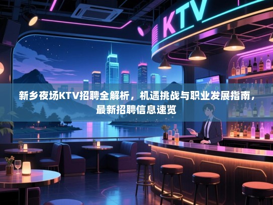 新乡夜场KTV招聘全解析,机遇挑战与职业发展指南,最新招聘信息速览 新乡夜场KTV招聘全解析,机遇挑战与职业发展指南,最新招聘信息速览