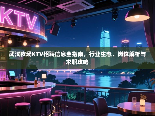 武汉夜场KTV招聘信息全指南,行业生态、岗位解析与求职攻略 武汉夜场KTV招聘信息全指南,行业生态、岗位解析与求职攻略