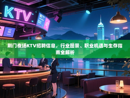 荆门夜场KTV招聘信息，行业图景、职业机遇与生存指南全解析