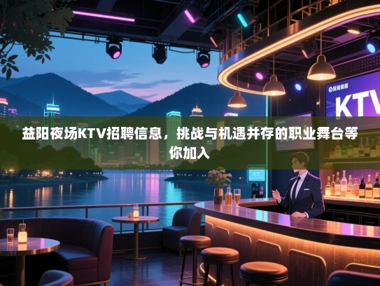 益阳夜场KTV招聘信息,挑战与机遇并存的职业舞台等你加入 益阳夜场KTV招聘信息,挑战与机遇并存的职业舞台等你加入