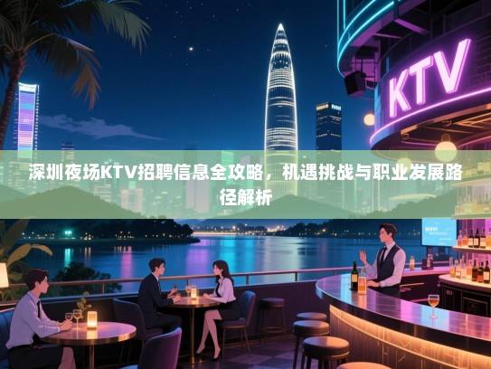 深圳夜场KTV招聘信息全攻略，机遇挑战与职业发展路径解析