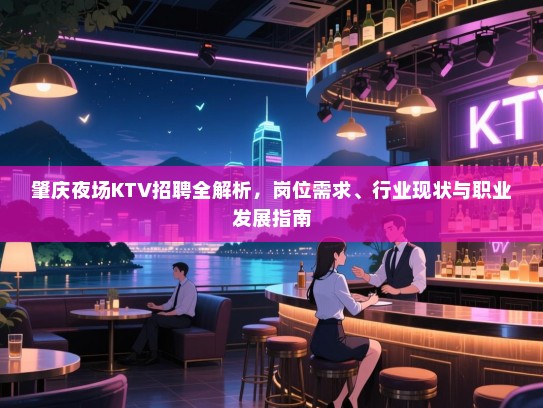 肇庆夜场KTV招聘全解析，岗位需求、行业现状与职业发展指南
