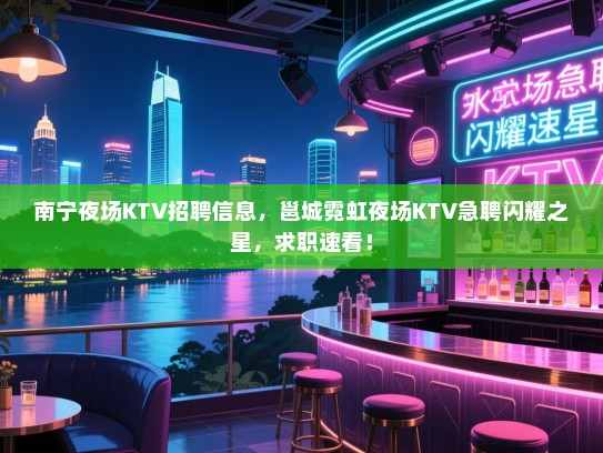 南宁夜场KTV招聘信息,邕城霓虹夜场KTV急聘闪耀之星,求职速看! 南宁夜场KTV招聘信息,邕城霓虹夜场KTV急聘闪耀之星,求职速看!