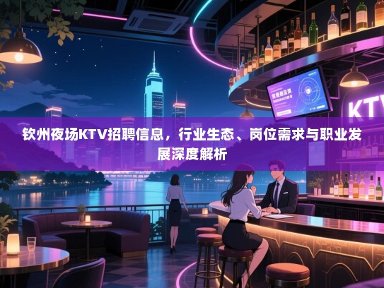 钦州夜场KTV招聘信息，行业生态、岗位需求与职业发展深度解析