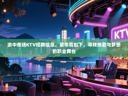 渝中夜场KTV招聘信息，繁华霓虹下，寻找热爱与梦想的职业舞台