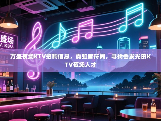 万盛夜场KTV招聘信息,霓虹音符间,寻找会发光的KTV夜场人才 万盛夜场KTV招聘信息,霓虹音符间,寻找会发光的KTV夜场人才