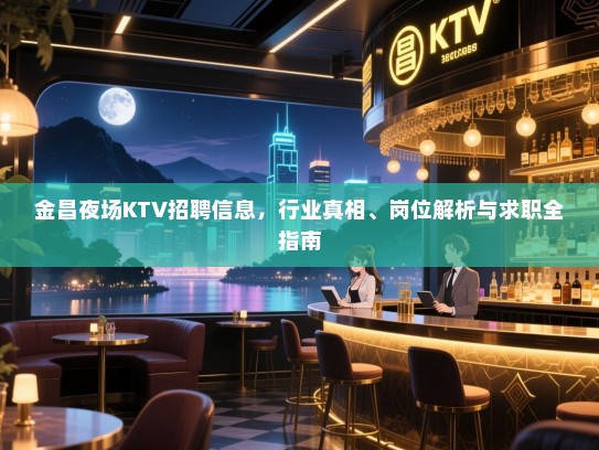 金昌夜场KTV招聘信息，行业真相、岗位解析与求职全指南