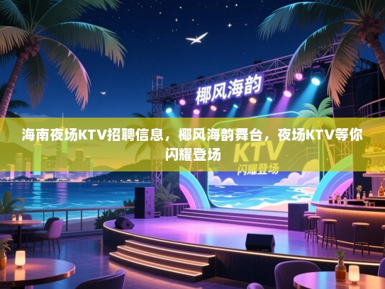 海南夜场KTV招聘信息,椰风海韵舞台,夜场KTV等你闪耀登场 海南夜场KTV招聘信息,椰风海韵舞台,夜场KTV等你闪耀登场