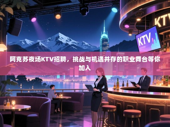 阿克苏夜场KTV招聘,挑战与机遇并存的职业舞台等你加入 阿克苏夜场KTV招聘,挑战与机遇并存的职业舞台等你加入