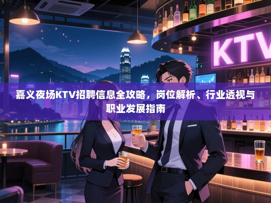 嘉义夜场KTV招聘信息全攻略,岗位解析、行业透视与职业发展指南 嘉义夜场KTV招聘信息全攻略,岗位解析、行业透视与职业发展指南