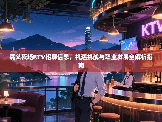 嘉义夜场KTV招聘信息,机遇挑战与职业发展全解析指南 嘉义夜场KTV招聘信息,机遇挑战与职业发展全解析指南