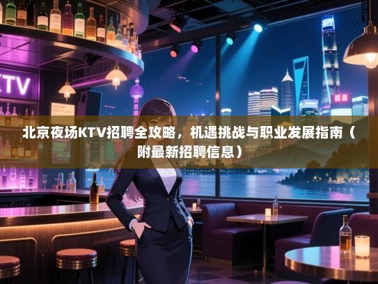 北京夜场KTV招聘全攻略，机遇挑战与职业发展指南（附最新招聘信息）