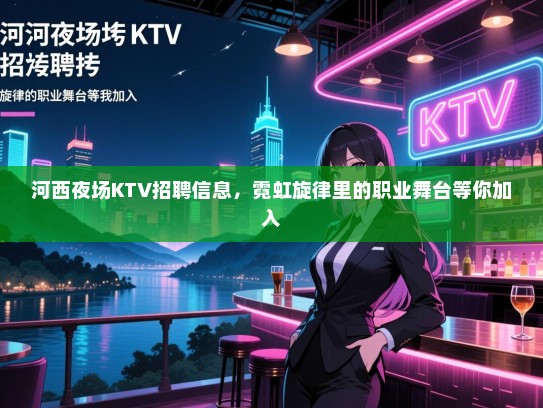 河西夜场KTV招聘信息,霓虹旋律里的职业舞台等你加入 河西夜场KTV招聘信息,霓虹旋律里的职业舞台等你加入