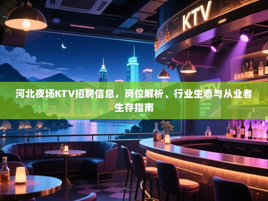 河北夜场KTV招聘信息，岗位解析、行业生态与从业者生存指南
