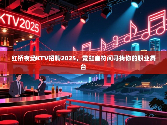 红桥夜场KTV招聘2025，霓虹音符间寻找你的职业舞台