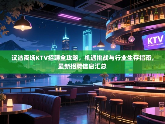 汉沽夜场KTV招聘全攻略，机遇挑战与行业生存指南，最新招聘信息汇总