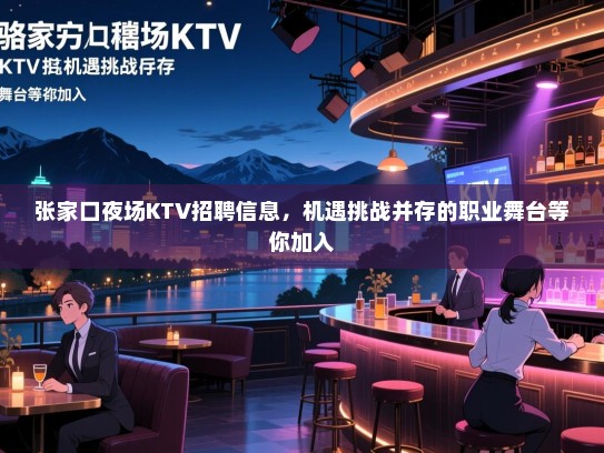张家口夜场KTV招聘信息，机遇挑战并存的职业舞台等你加入