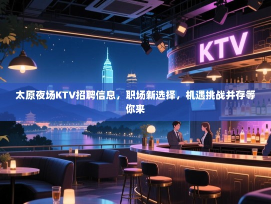 太原夜场KTV招聘信息，职场新选择，机遇挑战并存等你来
