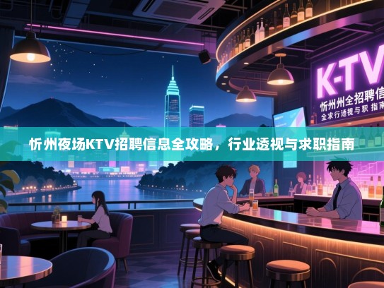忻州夜场KTV招聘信息全攻略,行业透视与求职指南 忻州夜场KTV招聘信息全攻略,行业透视与求职指南